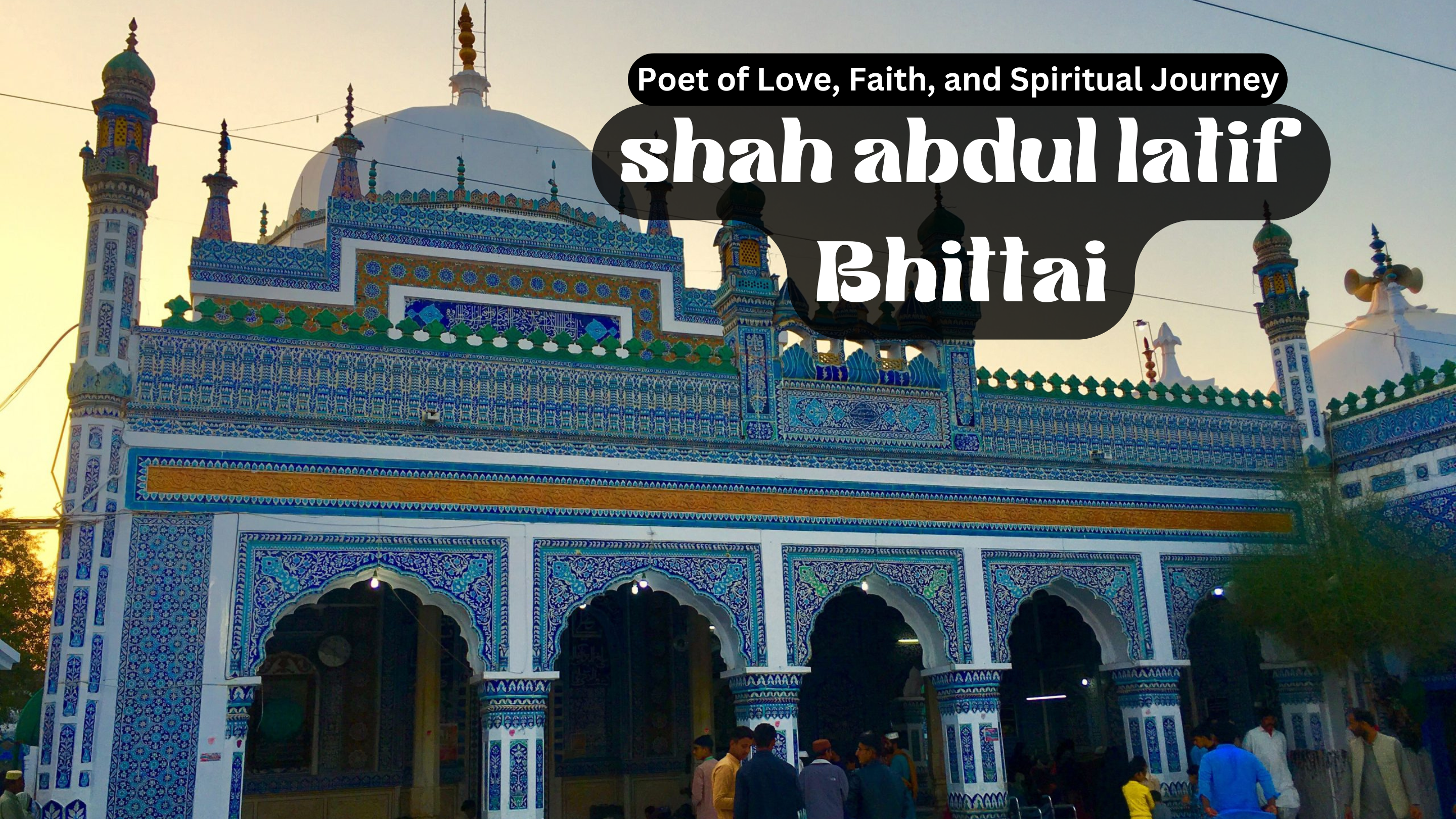 Poet of Love & Faith – Shah Abdul Latif Bhittai Spiritual Journey