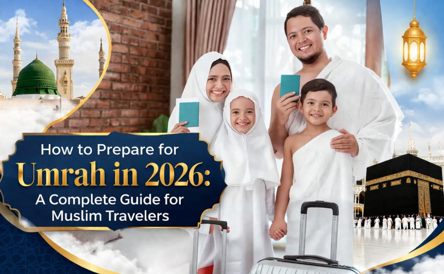 How to Prepare for Umrah in 2026: A Complete Guide for Muslim Travelers
